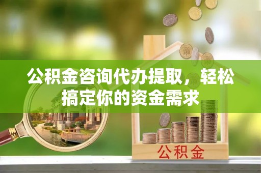 桦南公积金咨询代办提取，轻松搞定你的资金需求