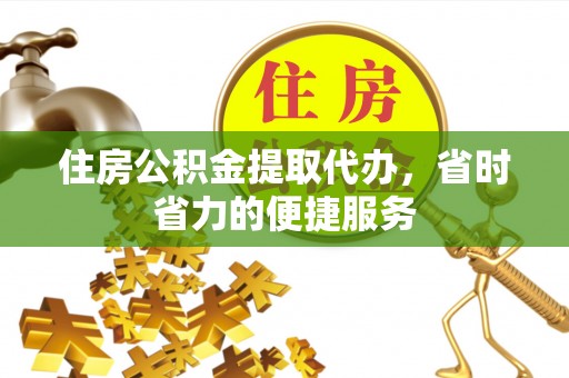 桦南住房公积金提取代办，省时省力的便捷服务