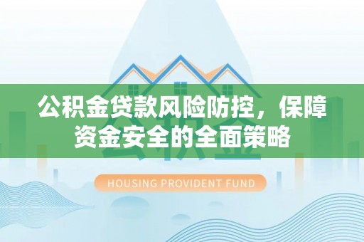 桦南公积金贷款风险防控，保障资金安全的全面策略