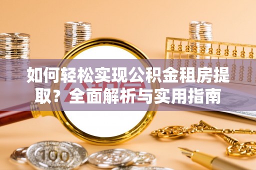 桦南如何轻松实现公积金租房提取？全面解析与实用指南