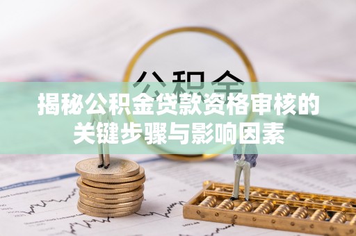 桦南揭秘公积金贷款资格审核的关键步骤与影响因素