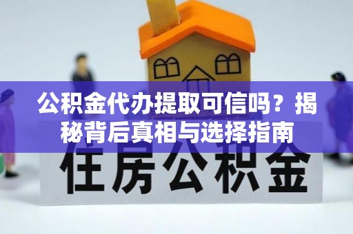 桦南公积金代办提取可信吗？揭秘背后真相与选择指南