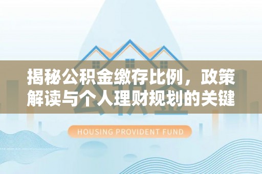 桦南揭秘公积金缴存比例，政策解读与个人理财规划的关键