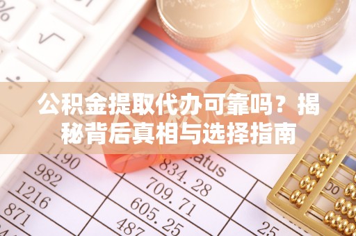 桦南公积金提取代办可靠吗？揭秘背后真相与选择指南