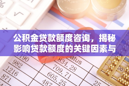 桦南公积金贷款额度咨询，揭秘影响贷款额度的关键因素与实用攻略