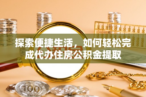 桦南探索便捷生活，如何轻松完成代办住房公积金提取
