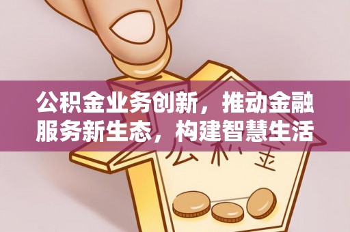 桦南公积金业务创新，推动金融服务新生态，构建智慧生活新未来