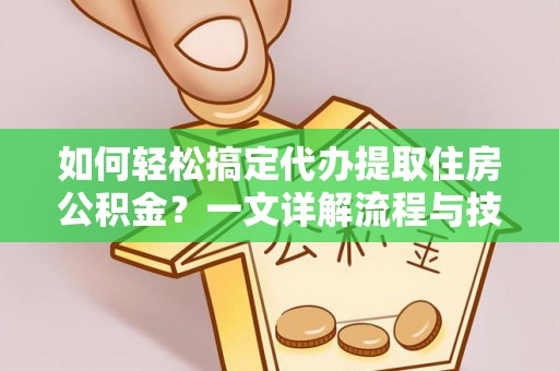 桦南如何轻松搞定代办提取住房公积金？一文详解流程与技巧