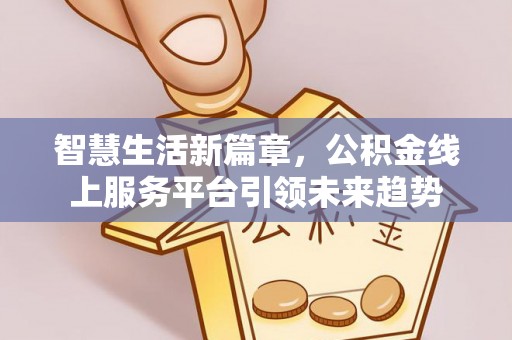 桦南智慧生活新篇章，公积金线上服务平台引领未来趋势