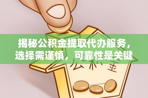 桦南揭秘公积金提取代办服务，选择需谨慎，可靠性是关键