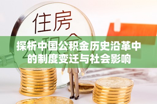 桦南探析中国公积金历史沿革中的制度变迁与社会影响
