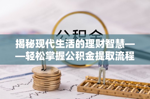 桦南揭秘现代生活的理财智慧——轻松掌握公积金提取流程的实用指南