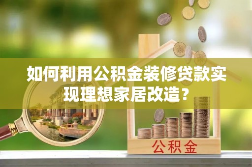 桦南如何利用公积金装修贷款实现理想家居改造？