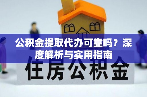 桦南公积金提取代办可靠吗？深度解析与实用指南