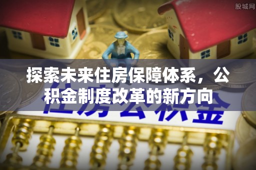 桦南探索未来住房保障体系，公积金制度改革的新方向