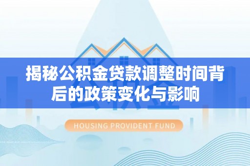 桦南揭秘公积金贷款调整时间背后的政策变化与影响
