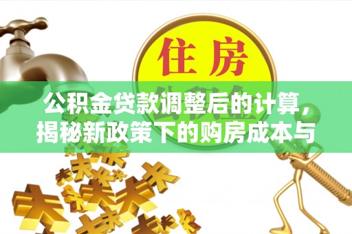 桦南公积金贷款调整后的计算，揭秘新政策下的购房成本与规划策略