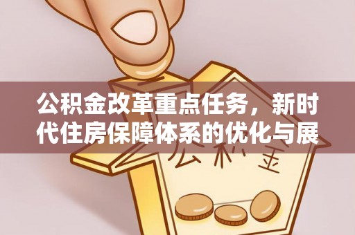桦南公积金改革重点任务，新时代住房保障体系的优化与展望