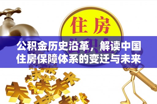 桦南公积金历史沿革，解读中国住房保障体系的变迁与未来
