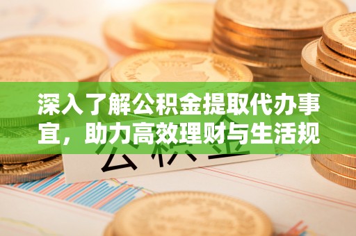 桦南深入了解公积金提取代办事宜，助力高效理财与生活规划