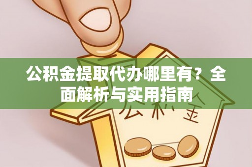 桦南公积金提取代办哪里有？全面解析与实用指南