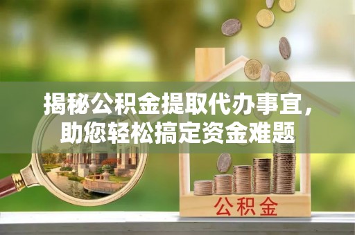 桦南揭秘公积金提取代办事宜，助您轻松搞定资金难题