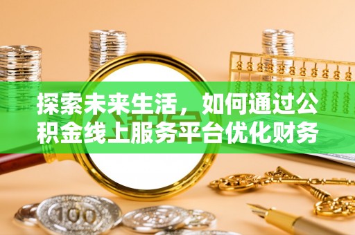 桦南探索未来生活，如何通过公积金线上服务平台优化财务管理