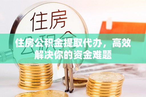 桦南住房公积金提取代办，高效解决你的资金难题