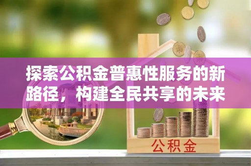 桦南探索公积金普惠性服务的新路径，构建全民共享的未来