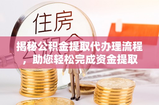 桦南揭秘公积金提取代办理流程，助您轻松完成资金提取