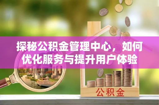 桦南探秘公积金管理中心，如何优化服务与提升用户体验