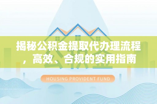 桦南揭秘公积金提取代办理流程，高效、合规的实用指南