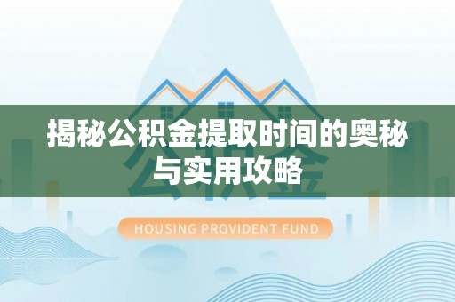 桦南揭秘公积金提取时间的奥秘与实用攻略