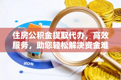 桦南住房公积金提取代办，高效服务，助您轻松解决资金难题