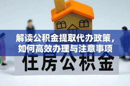 桦南解读公积金提取代办政策，如何高效办理与注意事项