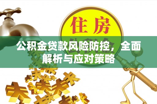 桦南公积金贷款风险防控，全面解析与应对策略