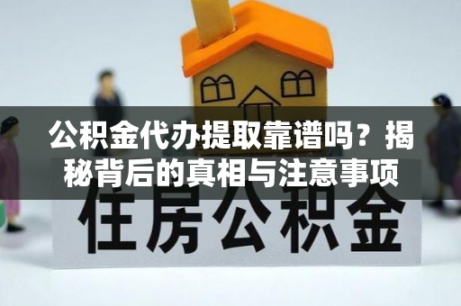 桦南公积金代办提取靠谱吗？揭秘背后的真相与注意事项