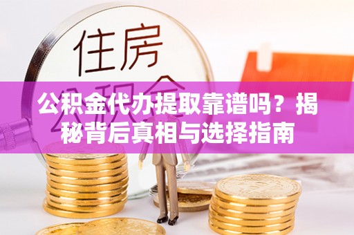 桦南公积金代办提取靠谱吗？揭秘背后真相与选择指南