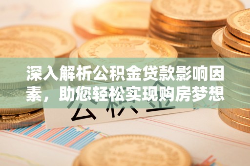 桦南深入解析公积金贷款影响因素，助您轻松实现购房梦想