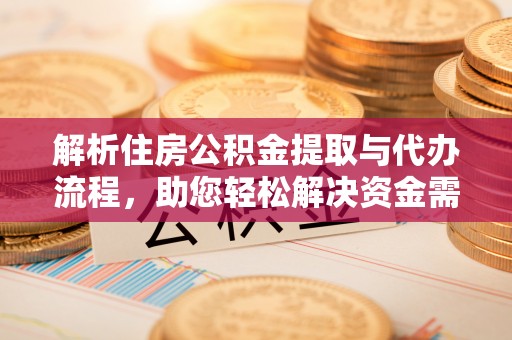 桦南解析住房公积金提取与代办流程，助您轻松解决资金需求