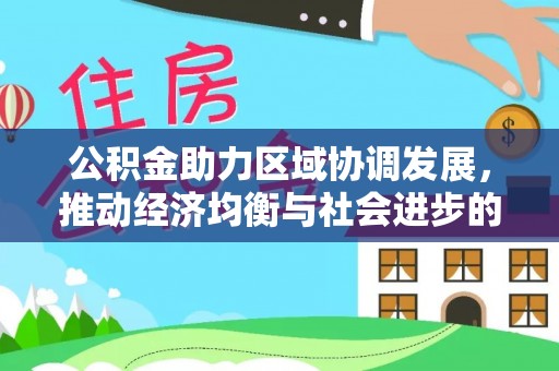 桦南公积金助力区域协调发展，推动经济均衡与社会进步的桥梁