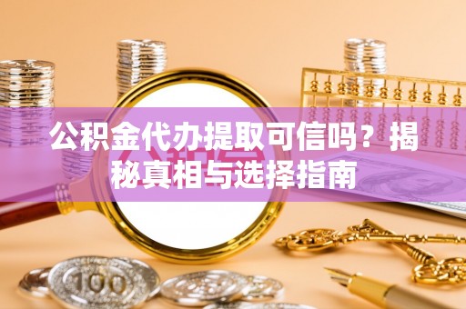 桦南公积金代办提取可信吗？揭秘真相与选择指南