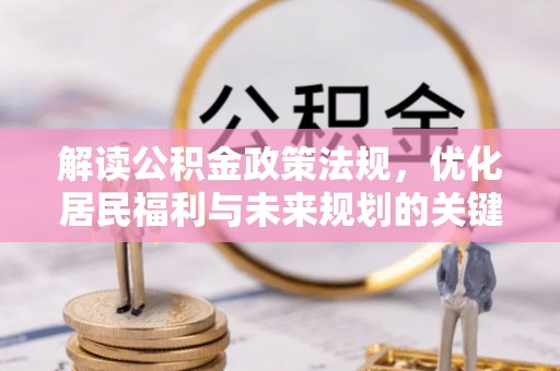 桦南解读公积金政策法规，优化居民福利与未来规划的关键
