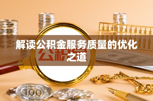桦南解读公积金服务质量的优化之道