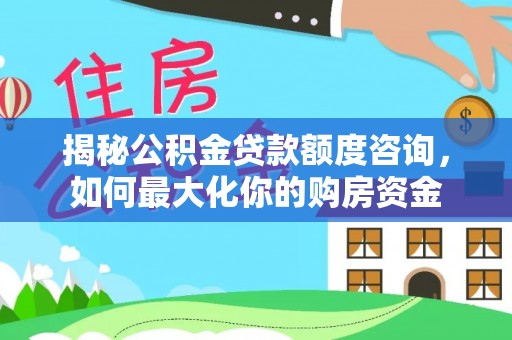 桦南揭秘公积金贷款额度咨询，如何最大化你的购房资金