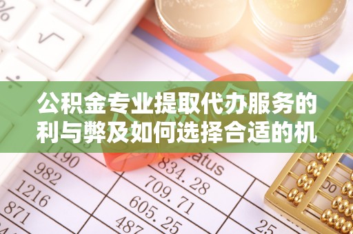 桦南公积金专业提取代办服务的利与弊及如何选择合适的机构