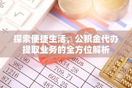 桦南探索便捷生活，公积金代办提取业务的全方位解析