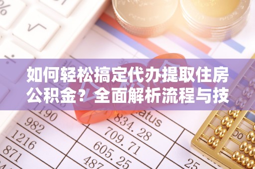 桦南如何轻松搞定代办提取住房公积金？全面解析流程与技巧