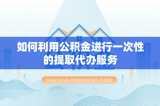 桦南如何利用公积金进行一次性的提取代办服务