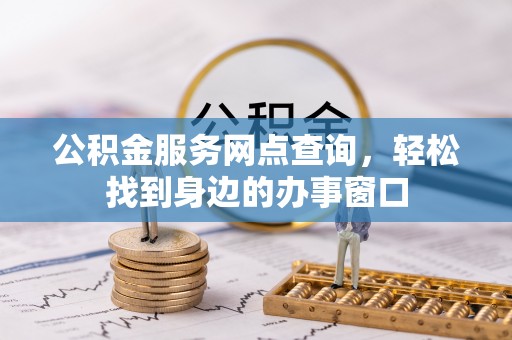 桦南公积金服务网点查询，轻松找到身边的办事窗口